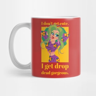 I don't get cute, I get drop dead gorgeous Mug